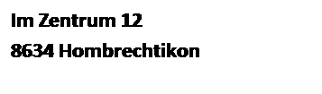 Textfeld: Im Zentrum 12
8634 Hombrechtikon
 
